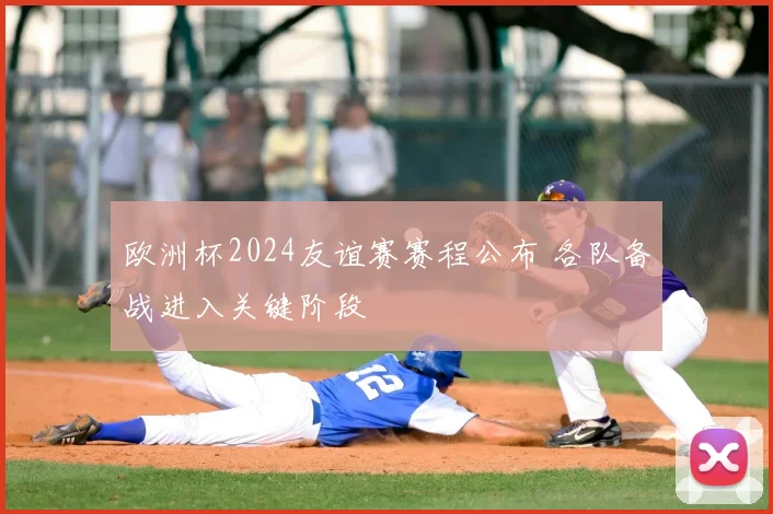 欧洲杯2024友谊赛赛程公布 各队备战进入关键阶段