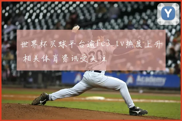 世界杯买球平台逾fc3_tv热度上升 相关体育资讯受关注