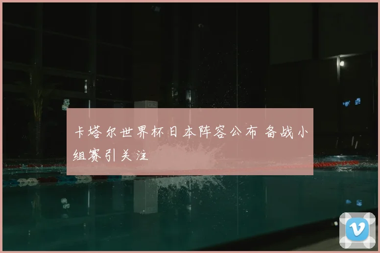 卡塔尔世界杯日本阵容公布 备战小组赛引关注