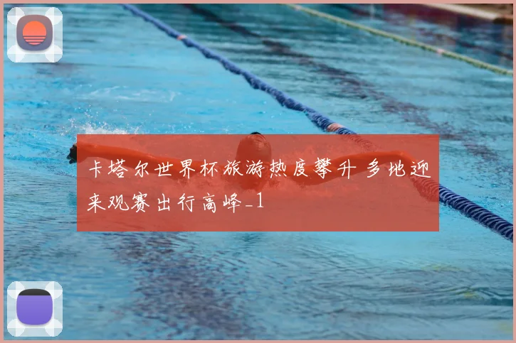 卡塔尔世界杯旅游热度攀升 多地迎来观赛出行高峰_1