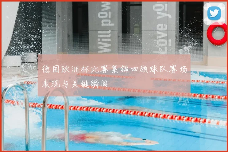 德国欧洲杯比赛集锦回顾球队赛场表现与关键瞬间